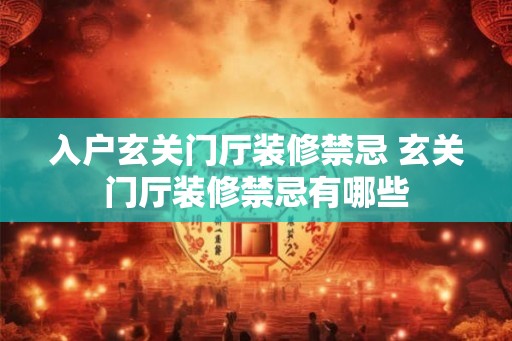 入户玄关门厅装修禁忌 玄关门厅装修禁忌有哪些 入户玄关门厅装修禁忌 玄关门厅装修禁忌有哪些