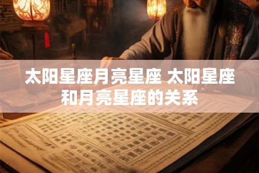 太阳星座月亮星座 太阳星座和月亮星座的关系