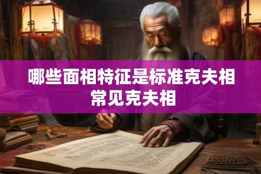 哪些面相特征是标准克夫相 常见克夫相