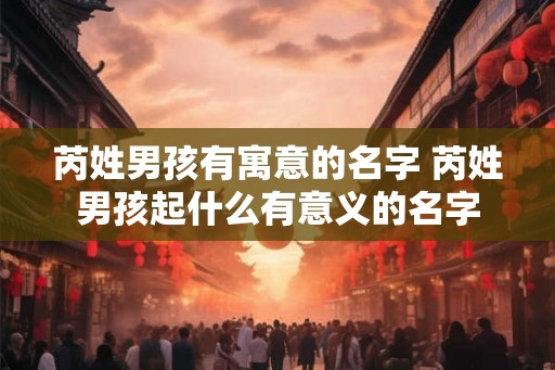 芮姓男孩有寓意的名字 芮姓男孩起什么有意义的名字