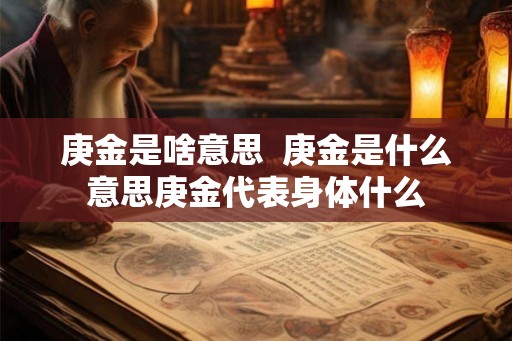 庚金是啥意思  庚金是什么意思庚金代表身体什么