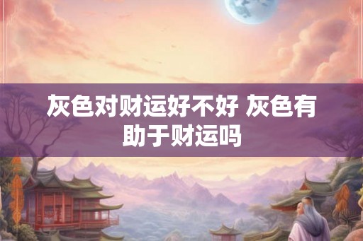 灰色对财运好不好 灰色有助于财运吗