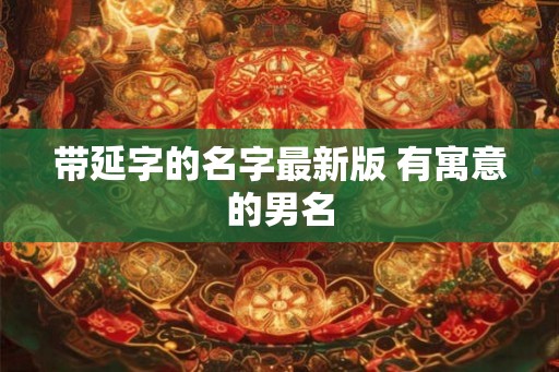 带延字的名字最新版 有寓意的男名
