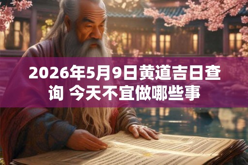 2026年5月9日黄道吉日查询 今天不宜做哪些事 2026年5月9日黄道吉日查询 今天不宜做哪些事
