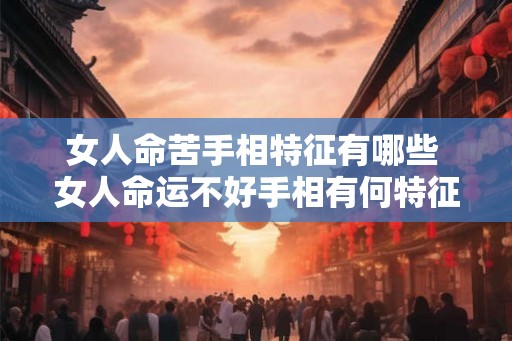 女人命苦手相特征有哪些 女人命运不好手相有何特征 女人命苦手相特征有哪些 女人命运不好手相有何特征