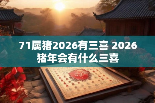 71属猪2026有三喜 2026猪年会有什么三喜