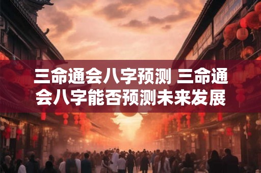 三命通会八字预测 三命通会八字能否预测未来发展