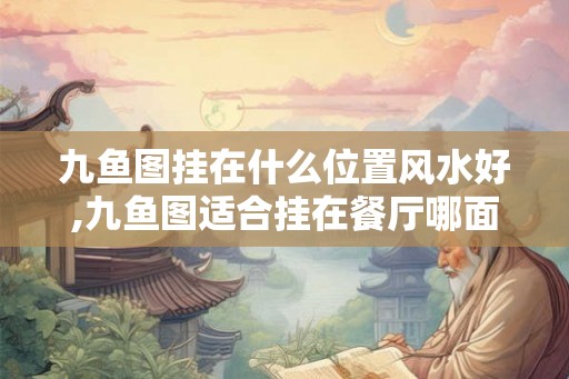 九鱼图挂在什么位置风水好,九鱼图适合挂在餐厅哪面墙上？