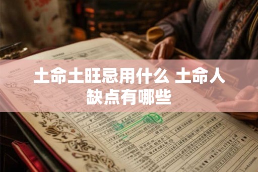 土命土旺忌用什么 土命人缺点有哪些