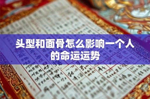 头型和面骨怎么影响一个人的命运运势