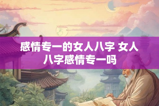 感情专一的女人八字 女人八字感情专一吗