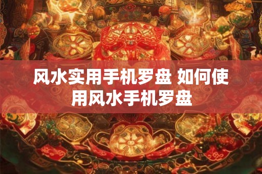 风水实用手机罗盘 如何使用风水手机罗盘