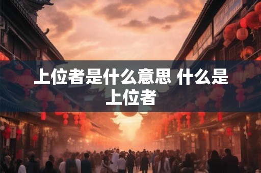 上位者是什么意思 什么是上位者