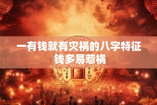 一有钱就有灾祸的八字特征 钱多易惹祸