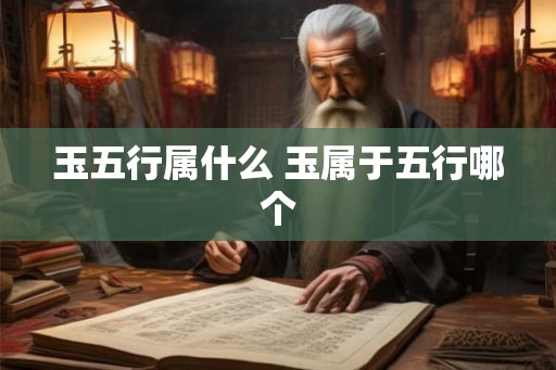 玉五行属什么 玉属于五行哪个 玉五行属什么 玉属于五行哪个