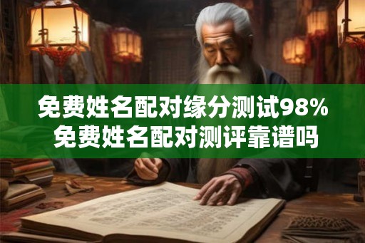 免费姓名配对缘分测试98% 免费姓名配对测评靠谱吗 免费姓名配对缘分测试98% 免费姓名配对测评靠谱吗