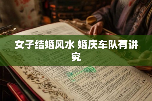 女子结婚风水 婚庆车队有讲究