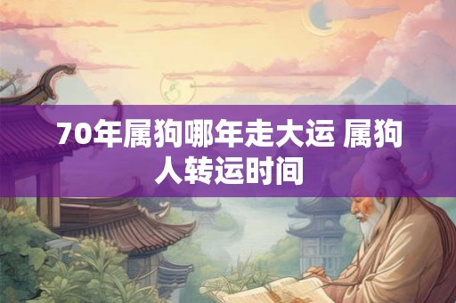 70年属狗哪年走大运 属狗人转运时间