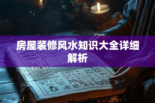 房屋装修风水知识大全详细解析