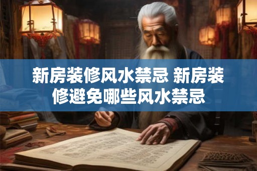 新房装修风水禁忌 新房装修避免哪些风水禁忌