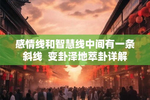 感情线和智慧线中间有一条斜线  变卦泽地萃卦详解