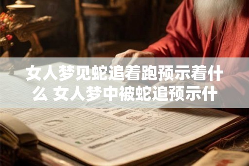 女人梦见蛇追着跑预示着什么 女人梦中被蛇追预示什么