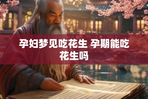 孕妇梦见吃花生 孕期能吃花生吗