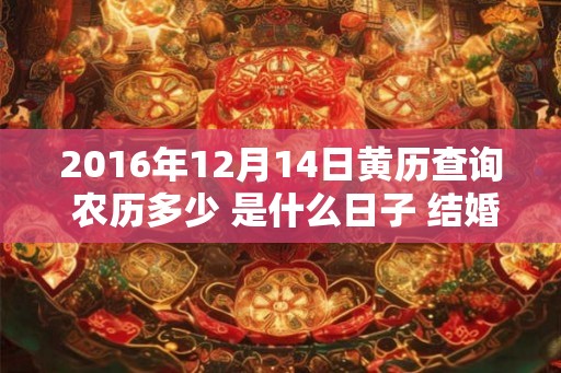 2016年12月14日黄历查询 农历多少 是什么日子 结婚吉时