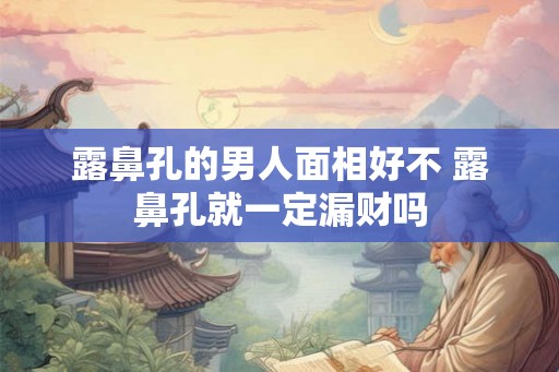 露鼻孔的男人面相好不 露鼻孔就一定漏财吗