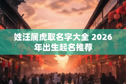 姓汪属虎取名字大全 2026年出生起名推荐