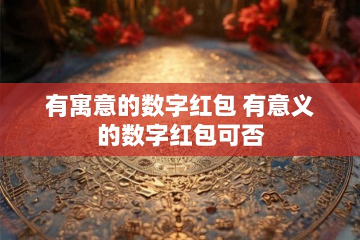 有寓意的数字红包 有意义的数字红包可否