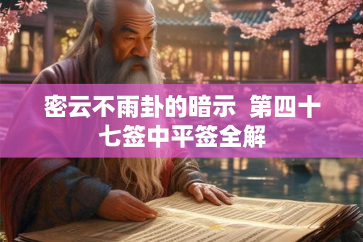 密云不雨卦的暗示  第四十七签中平签全解