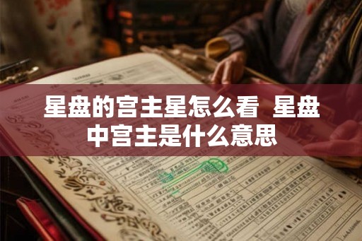 星盘的宫主星怎么看  星盘中宫主是什么意思