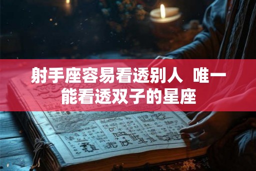 射手座容易看透别人  唯一能看透双子的星座