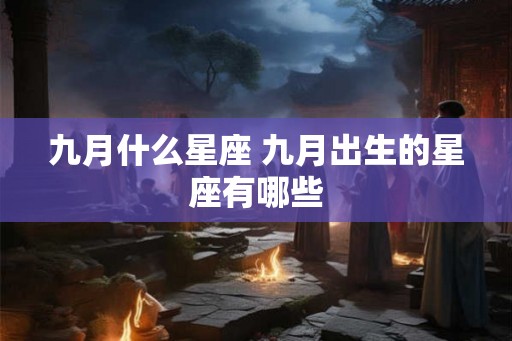 九月什么星座 九月出生的星座有哪些