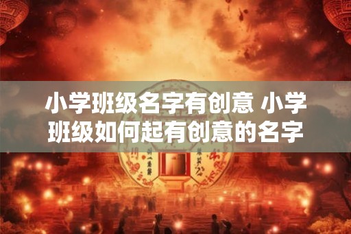 小学班级名字有创意 小学班级如何起有创意的名字