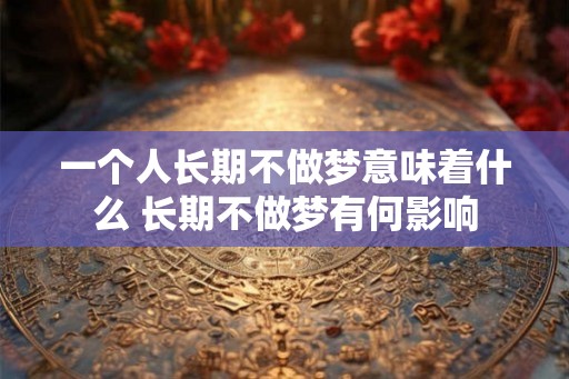 一个人长期不做梦意味着什么 长期不做梦有何影响 一个人长期不做梦意味着什么 长期不做梦有何影响