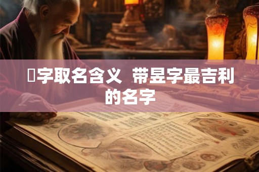 旻字取名含义  带昱字最吉利的名字