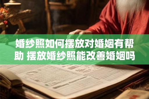 婚纱照如何摆放对婚姻有帮助 摆放婚纱照能改善婚姻吗
