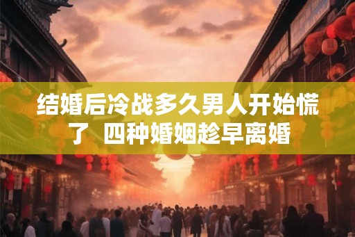 结婚后冷战多久男人开始慌了  四种婚姻趁早离婚