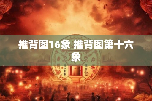 推背图16象 推背图第十六象