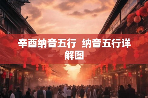 辛酉纳音五行  纳音五行详解图
