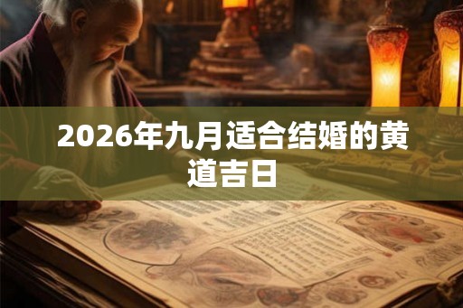 2026年九月适合结婚的黄道吉日 2026年九月适合结婚的黄道吉日
