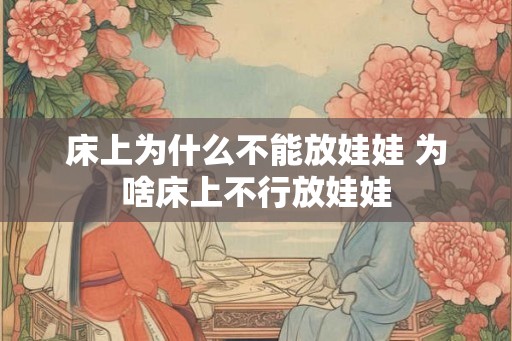 床上为什么不能放娃娃 为啥床上不行放娃娃