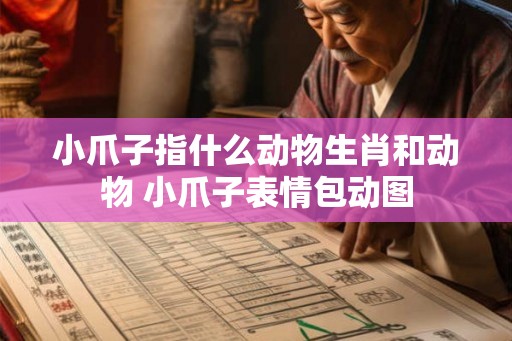小爪子指什么动物生肖和动物 小爪子表情包动图 小爪子指什么动物生肖和动物 小爪子表情包动图