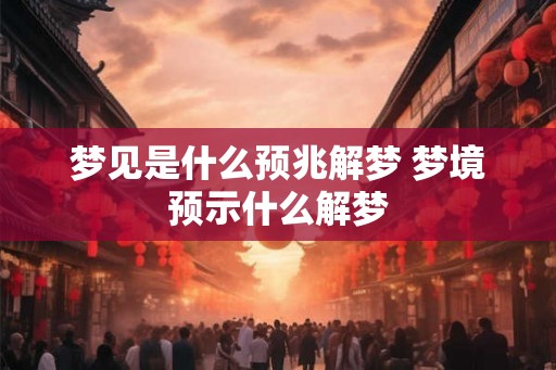 梦见是什么预兆解梦 梦境预示什么解梦