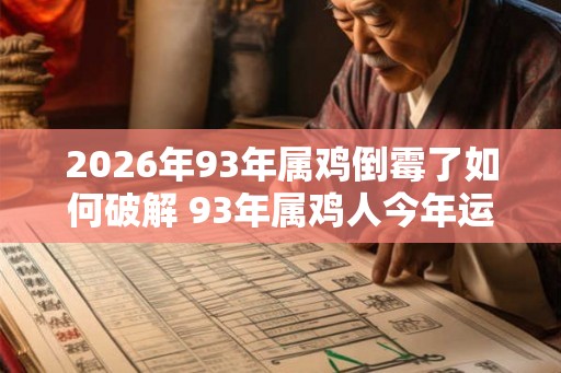 2026年93年属鸡倒霉了如何破解 93年属鸡人今年运气 2026年93年属鸡倒霉了如何破解 93年属鸡人今年运气