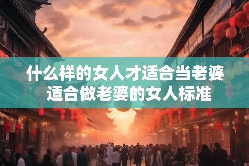 什么样的女人才适合当老婆  适合做老婆的女人标准