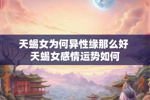 天蝎女为何异性缘那么好 天蝎女感情运势如何