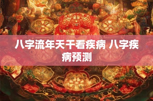 八字流年天干看疾病 八字疾病预测